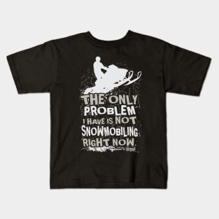 The Only Problem I Have Is Not Snowmobiling Right Now Kids T-Shirt